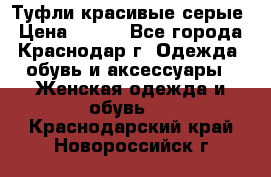 Туфли красивые серые › Цена ­ 300 - Все города, Краснодар г. Одежда, обувь и аксессуары » Женская одежда и обувь   . Краснодарский край,Новороссийск г.